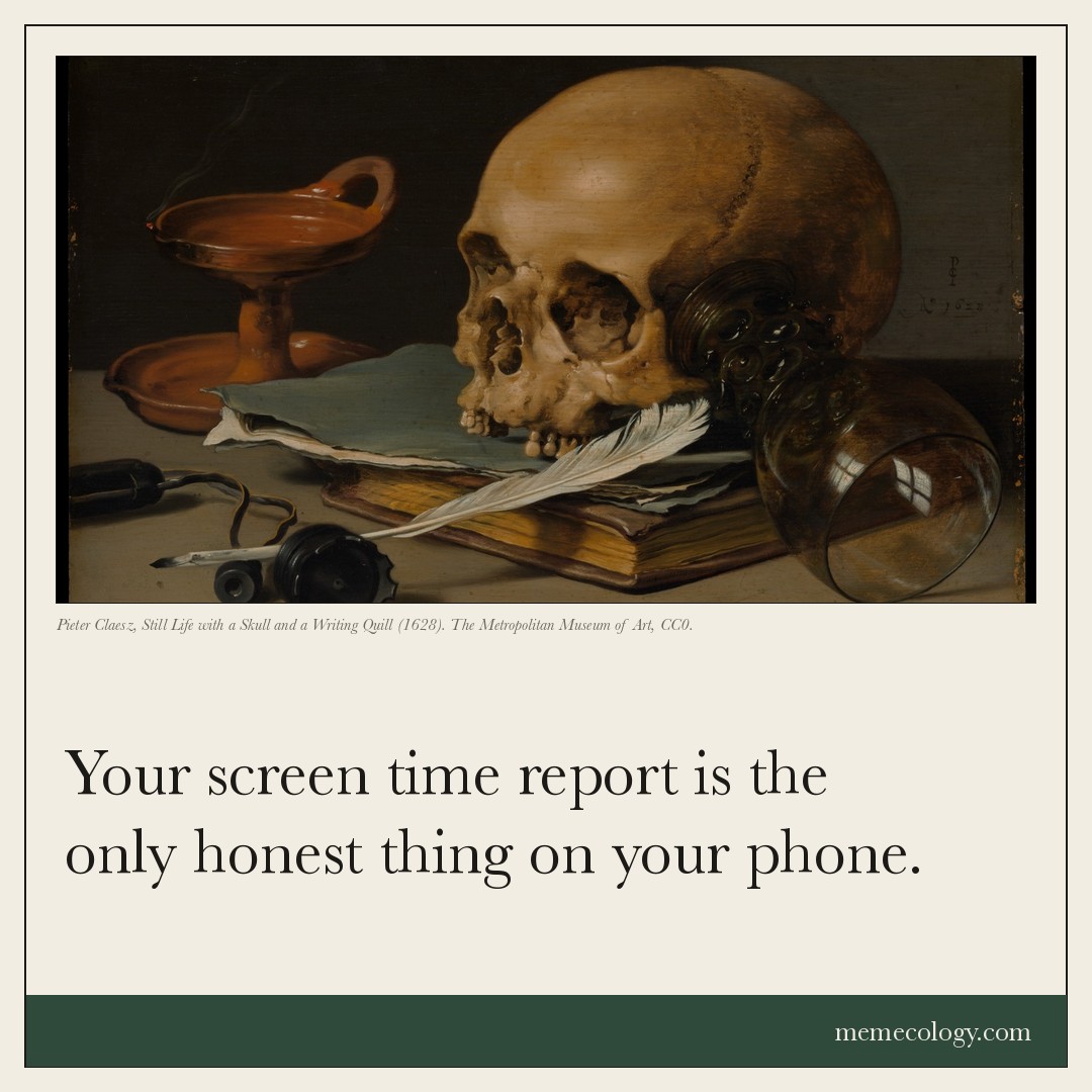 Card: Your screen time report is the only honest thing on your phone. Painting behind it: Pieter Claesz, Still Life with a Skull and a Writing Quill (1628). The Metropolitan Museum of Art, CC0.